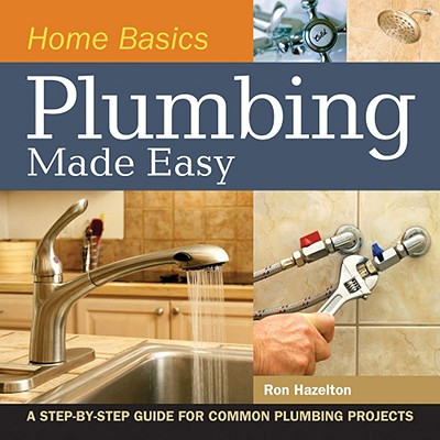 Home Basics - Plumbing Made Easy A Step-By-Step Guide for Common Plumbing Projects