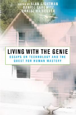 Living with the Genie: Essays On Technology And The Quest For Human Mastery