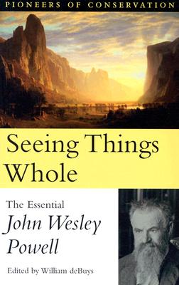 Image for Seeing Things Whole: The Essential John Wesley Powell (Pioneers of Conservation) Seeing Things Whole: The Essential John Wesley Powell (Pioneers of Conservation)