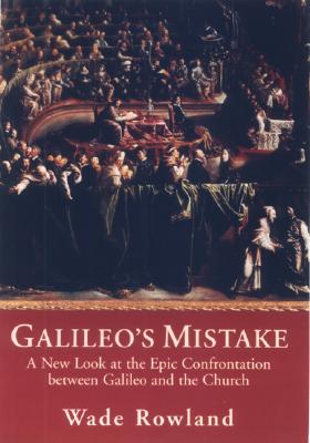 Galileo's Mistake: A New Look at the Epic Confrontation Between Galileo and the Church