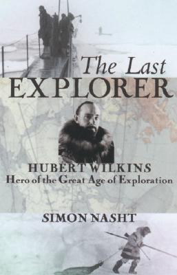 The Last Explorer: Hubert Wilkins, Hero of the Great Age of Polar Exploration