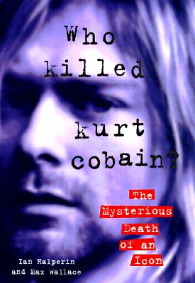 Who Killed Kurt Cobain: The Mysterious Death of an Icon