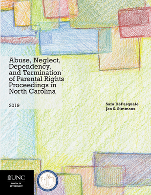 Abuse, Neglect, Dependency, and Termination of Parental Rights Proceedings in North Carolina: 2019 Edition