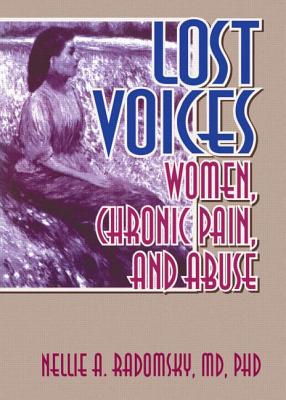 Lost Voices: Women, Chronic Pain, and Abuse, Radomsky, Nellie A Lost Voices: Women, Chronic Pain, and Abuse, Radomsky, Nellie A