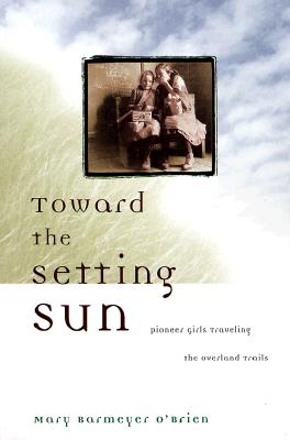 TOWARD THE SETTING SUN: PIONEER GIRLS TRAVELING THE OVERLAND TRAILS