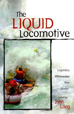 The Liquid Locomotive: Legendary Whitewater River Stories