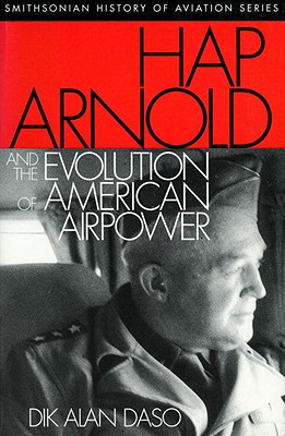 Hap Arnold and the Evolution of American Airpower (Smithsonian History of Aviation Series)