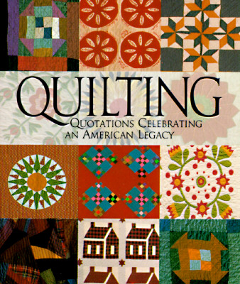 Quilting: Quotations Celebrating An American Legacy