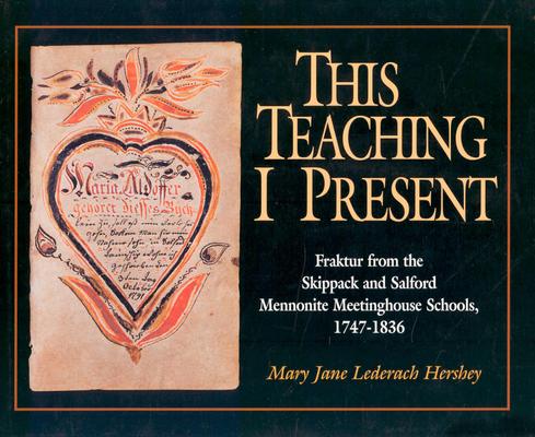 This Teaching I Present; Fraktur from the Skippack and Salford Mennonite Meetinghouse Schools, 1747-1836