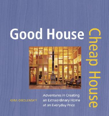 Good House Cheap House: Adventures in Creating an Extraordinary Home at an Everyday Price Obolensky, Kira