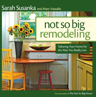 The Not So Big Remodeling: Tailoring Your Home for the Way You Really Live