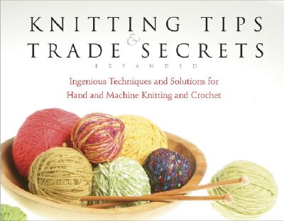 Knitting Tips and Trade Secrets Expanded: Ingenious Techniques and Solutions for Hand and (Expanded)