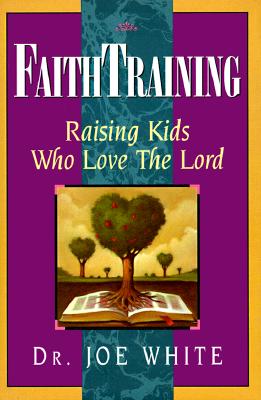 Faith Training: Raising Kids Who Love the Lord