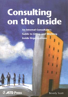 Consulting on the Inside: An Internal Consultant's Guide to Living and Working Inside Organizations
