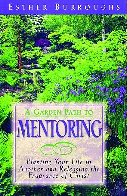 A Garden Path to Mentoring: Planting Your Life in Another and Releasing the Fragrance of Christ