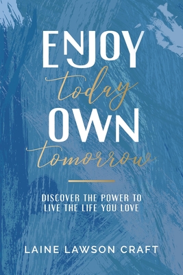 Image for Enjoy Today Own Tomorrow: Discover the Power to Live the Life You Love Enjoy Today Own Tomorrow: Discover the Power to Live the Life You Love