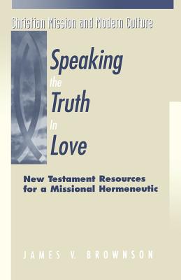 Speaking the Truth in Love: New Testament Resources for a Missional Hermeneutic (Christian Mission & Modern Culture)