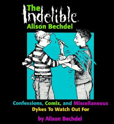 The Indelible Alison Bechdel: Confessions, Comix, and Miscellaneous Dykes to Watch Out for