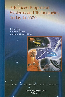 ADVANCED PROPULSION SYSTEMS AND TECHNOLOGIES TODAY TO 2020 (Progress in Astronautics and Aeronautics) (Progress in Astronautics & Aeronautics, 223)