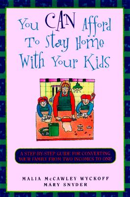You Can Afford to Stay Home With Your Kids: A Step-By-Step Guide for Converting Your Family from Two Incomes to One