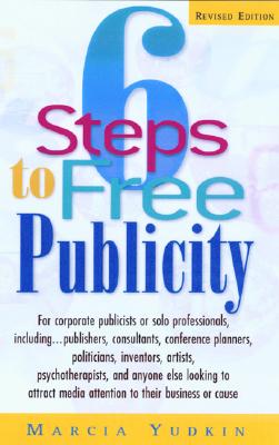 6 Steps to Free Publicity: For Corporate Publicists or Solo Professionals, Including Publishers, Consultants, Conference Planners, Politicians, Inventors