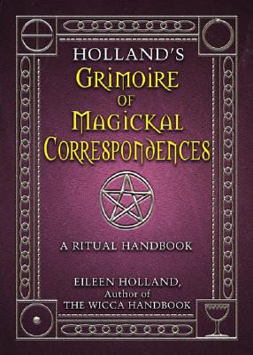 Holland's Grimoire of Magickal Correspondence: A Ritual Handbook