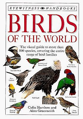 BIRDS OF THE WORLD: EYEWITNESS HANDBOOKS - THE VISUAL GUIDE TO MORE THAN 800 SPECIES, COVERING THE ENTIRE RANGE.