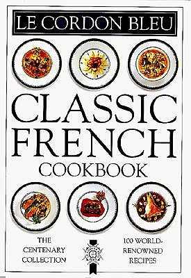 Le Cordon Bleu: Classic French Cookbook: The Centenary Collection, 100 World-Renowned Recipes