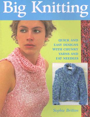Big Knitting: Quick and Easy Designs with Chunky Yarns and Fat Needles