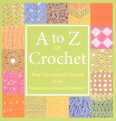 Image for A to Z of Crochet: The Ultimate Guide for the Beginner to Advanced Crocheter