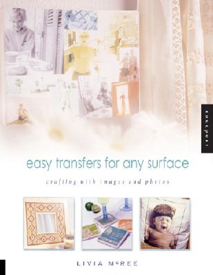 Easy Transfers for Any Surface: Crafting with Images and Photos by Livia McRee