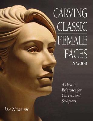 Carving Classic Female Faces in Wood: A How-To Reference for Carvers and Sculptors