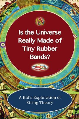 Is The Universe Really Made Of Tiny Rubber Bands?: A Kid's Exploration of String Theory Image for Is The Universe Really Made Of Tiny Rubber Bands?: A Kid's Exploration of String Theory