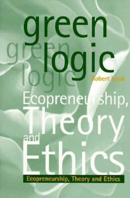 Green Logic: Ecopreneurship, Theory and Ethics