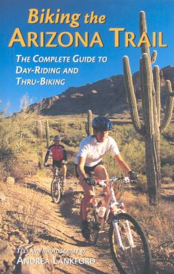 Image for Biking the Arizona Trail: The Complete Guide to Day-Riding and Thru-Biking Biking the Arizona Trail: The Complete Guide to Day-Riding and Thru-Biking