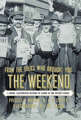Image for From the Folks Who Brought You the Weekend: A Short, Illustrated History of Labor in the United States From the Folks Who Brought You the Weekend: A Short, Illustrated History of Labor in the United States