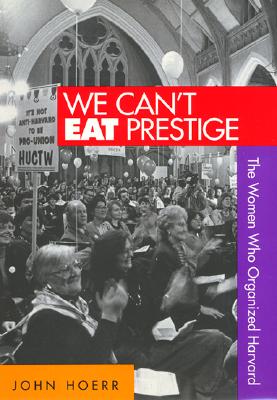 We Cant Eat Prestige: The Women Who Organized Harvard (Labor And Social Change)