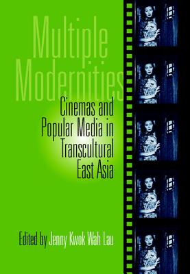 Multiple Modernities: Cinemas & Popular Media In Transcultural East Asia