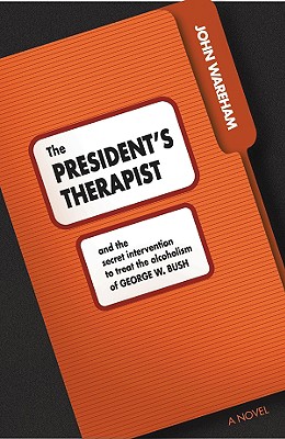 The President's Therapist: And the Intervention to Treat Alcoholism of George W. Bush ADVANCED COPY