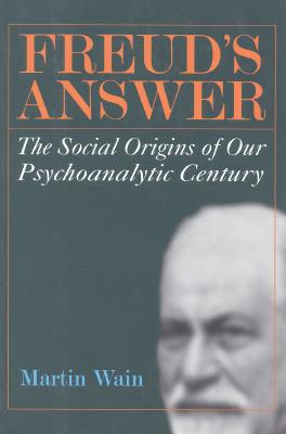 Freud's Answer: The Social Origins of Our Psychoanalytic Century