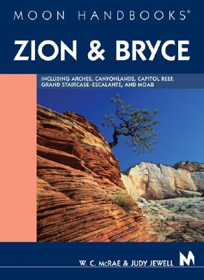 Moon Handbooks Zion and Bryce: Including Arches, Canyonlands, Capitol Reef, Grand Staircase-Escalante, and Moab