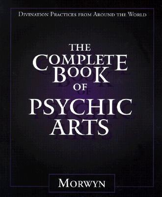 The Complete Book of Psychic Arts: Divination Practices From Around the World