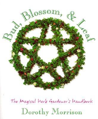 Bud, Blossom & Leaf: The Magical Herb Gardener's Handbook