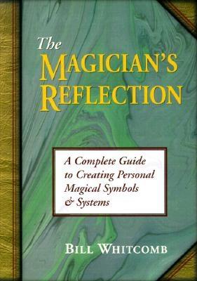 The Magician's Reflection: A Complete Guide to Creating Personal Magical Symbols and Systems