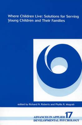 Where Children Live: Solutions for Serving Young Children and Their Families (Advances in Applied Developmental Psychology)
