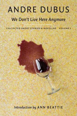 We Don t Live Here Anymore: Collected Short Stories and Novellas, Volume 1, Andre Dubus We Don t Live Here Anymore: Collected Short Stories and Novellas, Volume 1, Andre Dubus