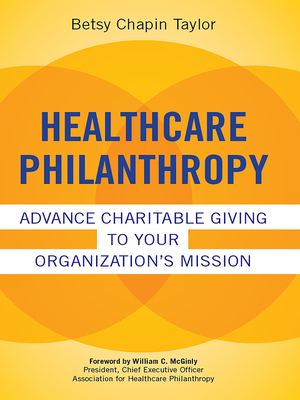 Healthcare Philanthropy: Advance Charitable Giving to Your Organizations Mission (ACHE Management)