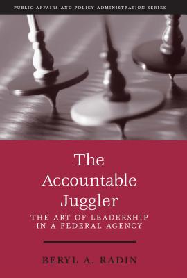 The Accountable Juggler: The Art of Leadership in a Federal Agency (part of the Public Affairs and Policy Administration Series)