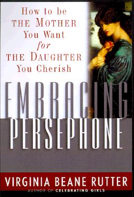 Image for Embracing Persephone: How to Be the Mother You Want for the Daughter You Cherish Embracing Persephone: How to Be the Mother You Want for the Daughter You Cherish
