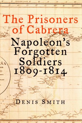 The Prisoners of Cabrera Napoleon's Forgotten Soldiers 1809-1814